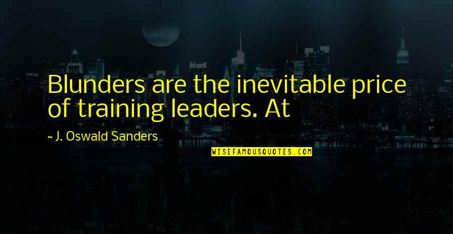 Anthony Weston Quotes By J. Oswald Sanders: Blunders are the inevitable price of training leaders. Anthony Weston Quotes By J. Oswald Sanders: Blunders are the inevitable price of training leaders.