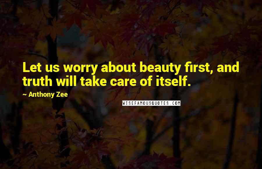 Anthony Zee quotes: Let us worry about beauty first, and truth will take care of itself.