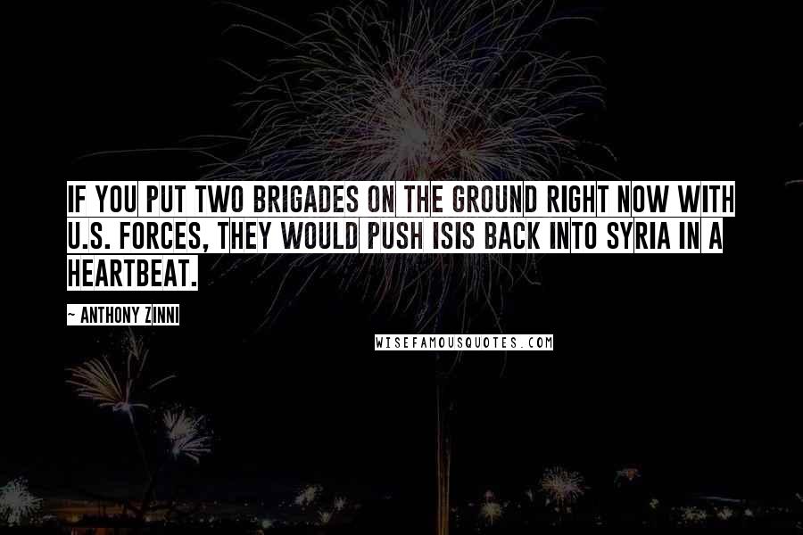 Anthony Zinni quotes: If you put two brigades on the ground right now with U.S. forces, they would push ISIS back into Syria in a heartbeat.