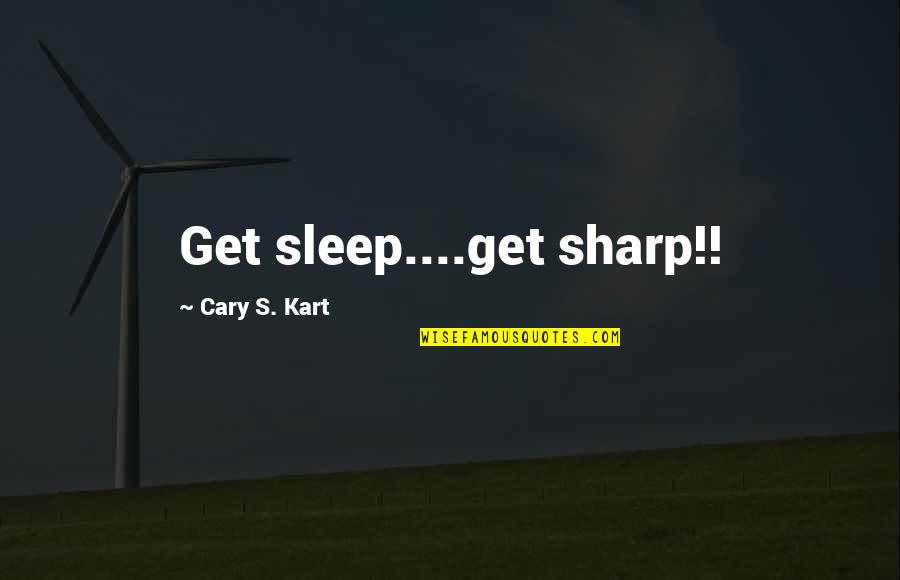 Anthracite Cafe Quotes By Cary S. Kart: Get sleep....get sharp!!