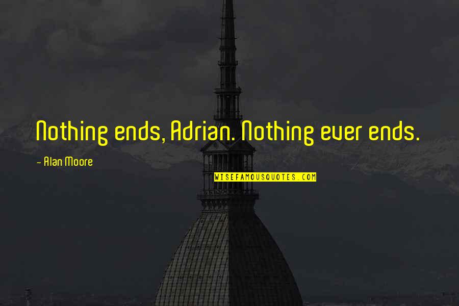 Anthropics Portrait Quotes By Alan Moore: Nothing ends, Adrian. Nothing ever ends. Anthropics Portrait Quotes By Alan Moore: Nothing ends, Adrian. Nothing ever ends.