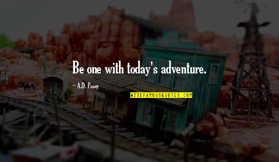 Anthropocentricism Quotes By A.D. Posey: Be one with today's adventure.