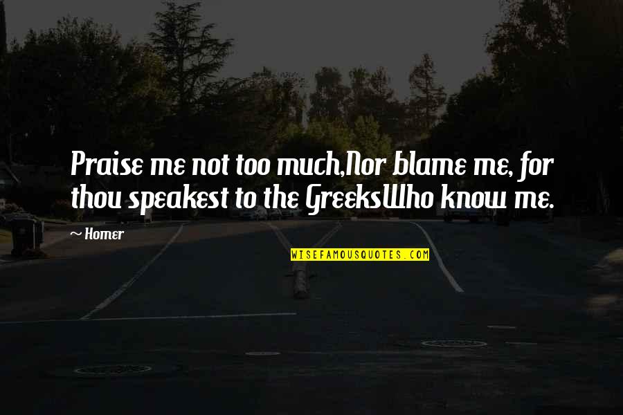 Anthropocentrism Quotes By Homer: Praise me not too much,Nor blame me, for