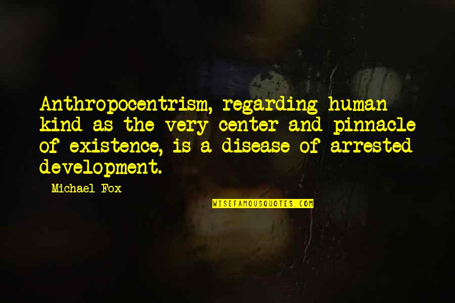 Anthropocentrism Quotes By Michael Fox: Anthropocentrism, regarding human kind as the very center Anthropocentrism Quotes By Michael Fox: Anthropocentrism, regarding human kind as the very center