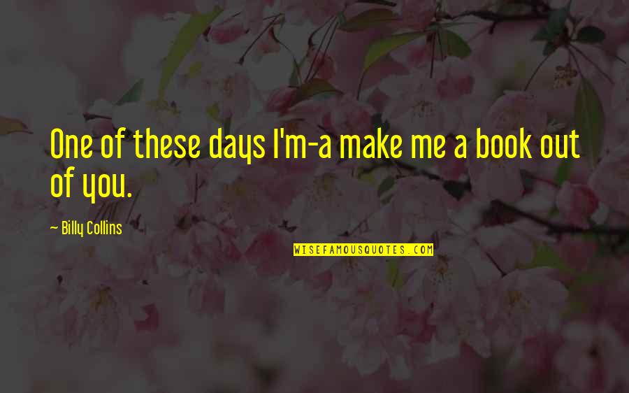 Anthropodermic Quotes By Billy Collins: One of these days I'm-a make me a