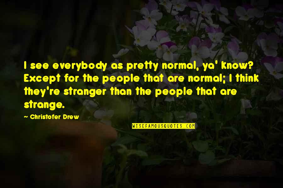 Anthropodermic Quotes By Christofer Drew: I see everybody as pretty normal, ya' know?