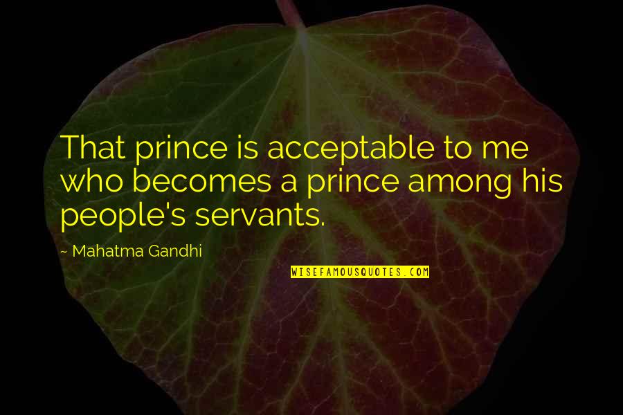 Anthropogenic Activities Quotes By Mahatma Gandhi: That prince is acceptable to me who becomes
