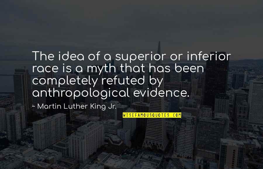 Anthropological Quotes By Martin Luther King Jr.: The idea of a superior or inferior race