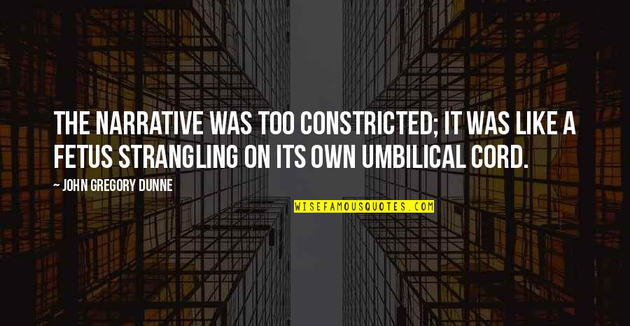 Anthropologically Speaking Quotes By John Gregory Dunne: The narrative was too constricted; it was like Anthropologically Speaking Quotes By John Gregory Dunne: The narrative was too constricted; it was like