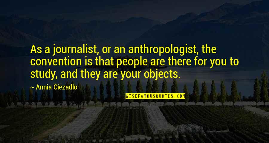 Anthropologist Quotes By Annia Ciezadlo: As a journalist, or an anthropologist, the convention