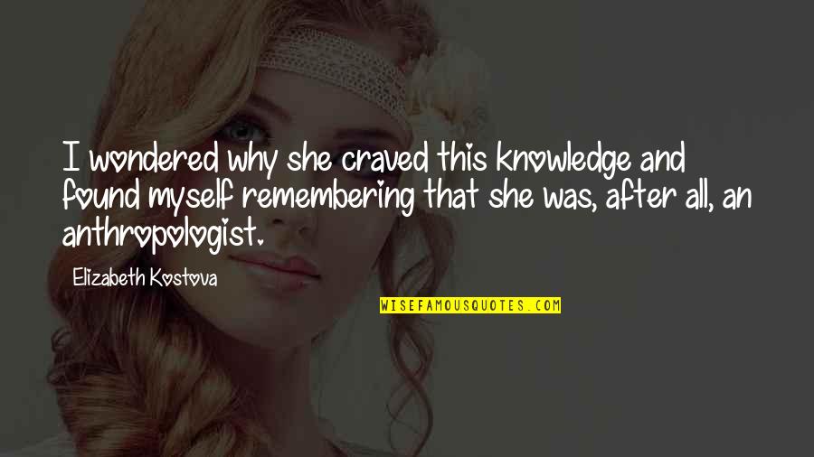 Anthropologist Quotes By Elizabeth Kostova: I wondered why she craved this knowledge and