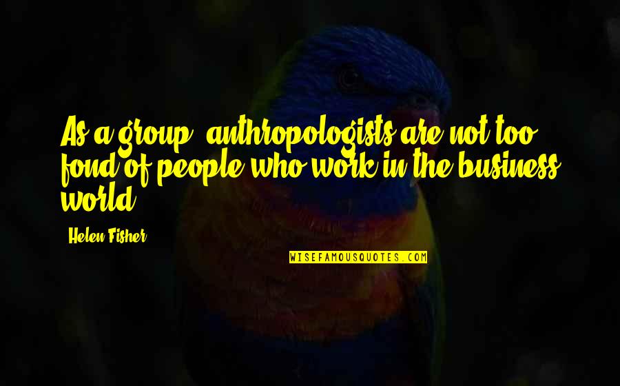 Anthropologists At Work Quotes By Helen Fisher: As a group, anthropologists are not too fond