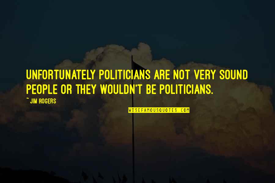 Anthropologists At Work Quotes By Jim Rogers: Unfortunately politicians are not very sound people or