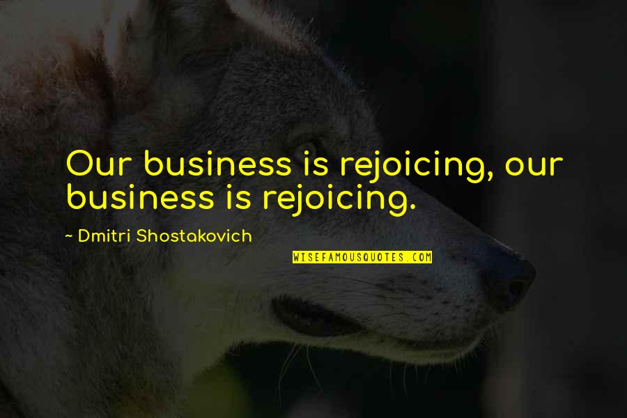 Anthropology Fieldwork Quotes By Dmitri Shostakovich: Our business is rejoicing, our business is rejoicing.
