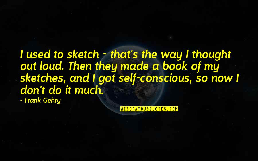 Anthropology Fieldwork Quotes By Frank Gehry: I used to sketch - that's the way
