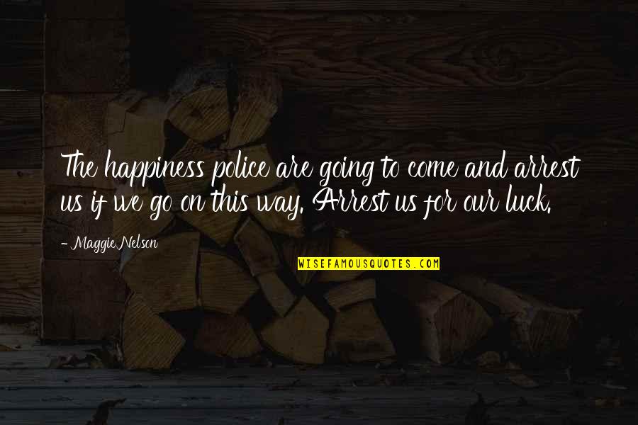 Anthropomorphic Quotes By Maggie Nelson: The happiness police are going to come and Anthropomorphic Quotes By Maggie Nelson: The happiness police are going to come and