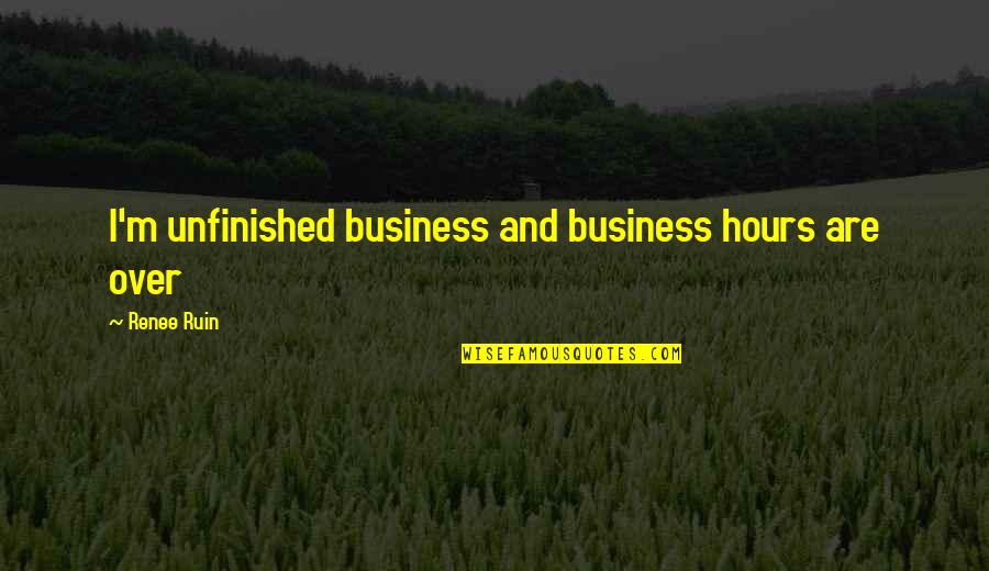 Anthropomorphic Quotes By Renee Ruin: I'm unfinished business and business hours are over