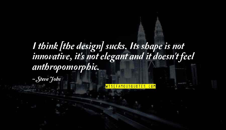 Anthropomorphic Quotes By Steve Jobs: I think [the design] sucks. Its shape is