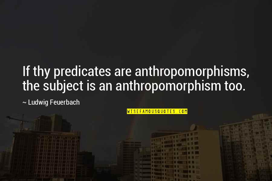 Anthropomorphism Quotes By Ludwig Feuerbach: If thy predicates are anthropomorphisms, the subject is