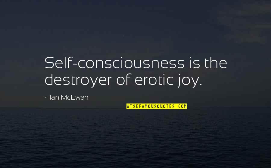 Anthropomorphized Pronunciation Quotes By Ian McEwan: Self-consciousness is the destroyer of erotic joy.