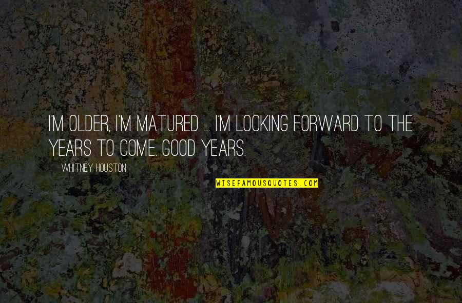 Anthropophage Vs Cannibal Quotes By Whitney Houston: I'm older, I'm matured ... I'm looking forward