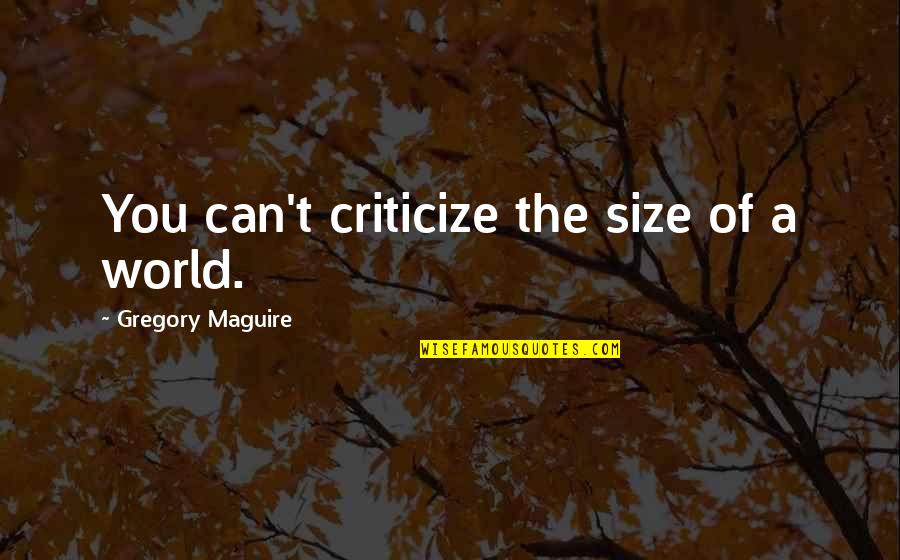 Anthropophagy Vs Cannibalism Quotes By Gregory Maguire: You can't criticize the size of a world. Anthropophagy Vs Cannibalism Quotes By Gregory Maguire: You can't criticize the size of a world.