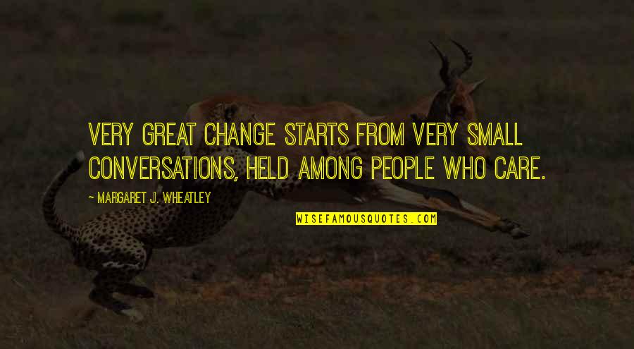 Anthropophagy Vs Cannibalism Quotes By Margaret J. Wheatley: Very great change starts from very small conversations, Anthropophagy Vs Cannibalism Quotes By Margaret J. Wheatley: Very great change starts from very small conversations,