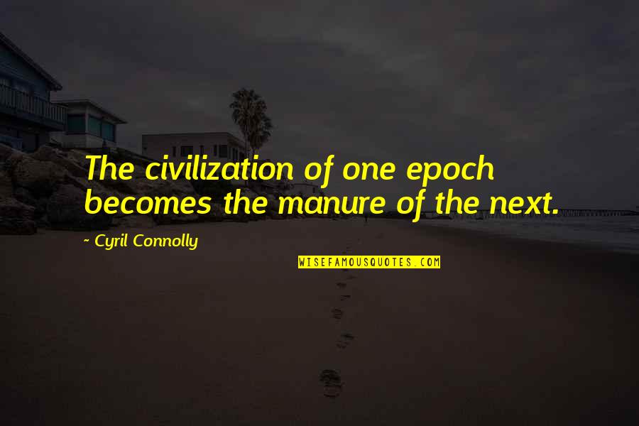 Anthroposophie Bedeutung Quotes By Cyril Connolly: The civilization of one epoch becomes the manure Anthroposophie Bedeutung Quotes By Cyril Connolly: The civilization of one epoch becomes the manure