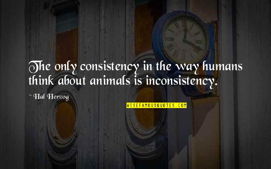 Anthrozoology Quotes By Hal Herzog: The only consistency in the way humans think