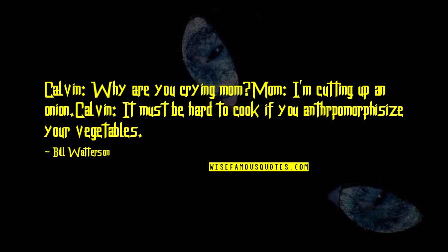 Anthrpomorphisize Quotes By Bill Watterson: Calvin: Why are you crying mom?Mom: I'm cutting