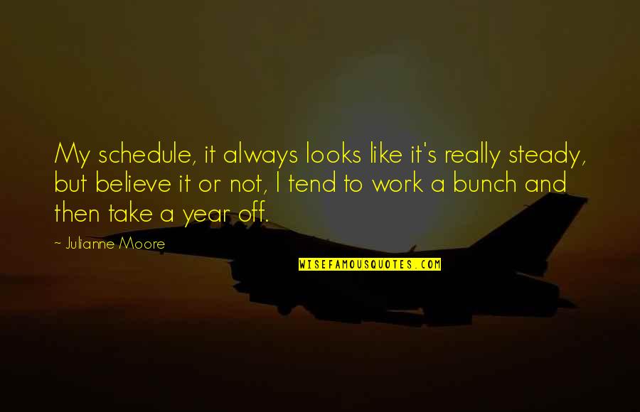 Anthrpomorphisize Quotes By Julianne Moore: My schedule, it always looks like it's really