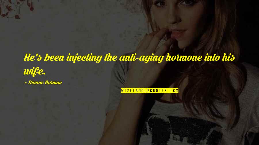 Anti Aging Quotes By Dianne Harman: He's been injecting the anti-aging hormone into his Anti Aging Quotes By Dianne Harman: He's been injecting the anti-aging hormone into his