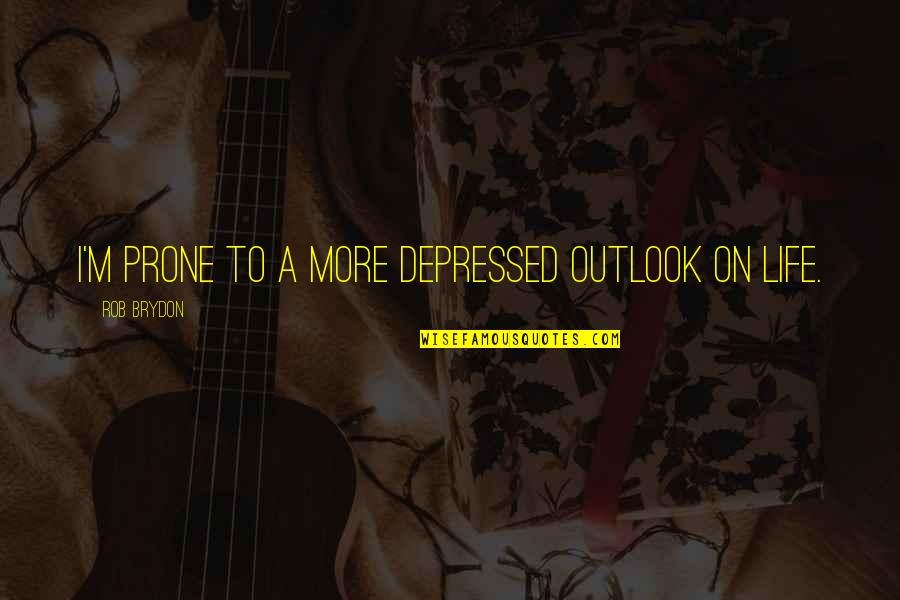 Anti Aging Quotes By Rob Brydon: I'm prone to a more depressed outlook on