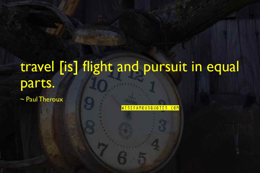 Anti Anxiety Agents Quotes By Paul Theroux: travel [is] flight and pursuit in equal parts.