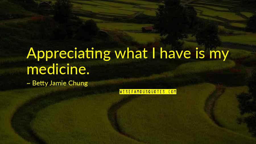 Anti Azerbaijan Quotes By Betty Jamie Chung: Appreciating what I have is my medicine.