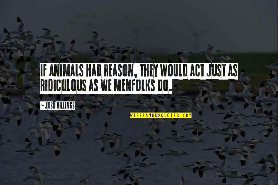 Anti Bargain Quotes By Josh Billings: If animals had reason, they would act just