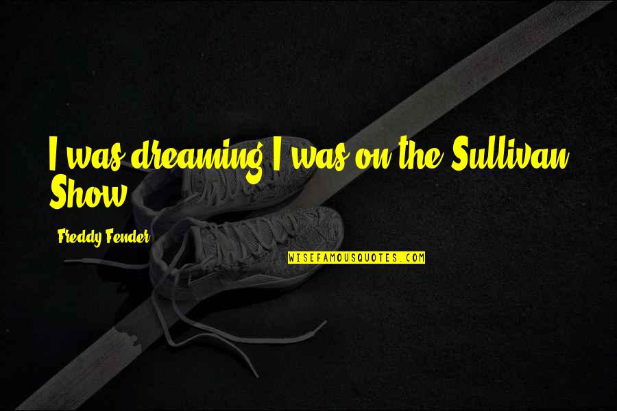 Anti Big Business Quotes By Freddy Fender: I was dreaming I was on the Sullivan
