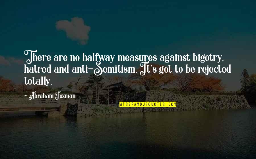 Anti Bigotry Quotes By Abraham Foxman: There are no halfway measures against bigotry, hatred