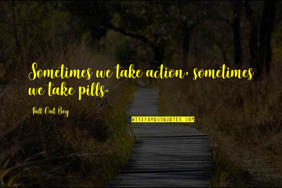 Anti Binge Eating Quotes By Fall Out Boy: Sometimes we take action, sometimes we take pills.