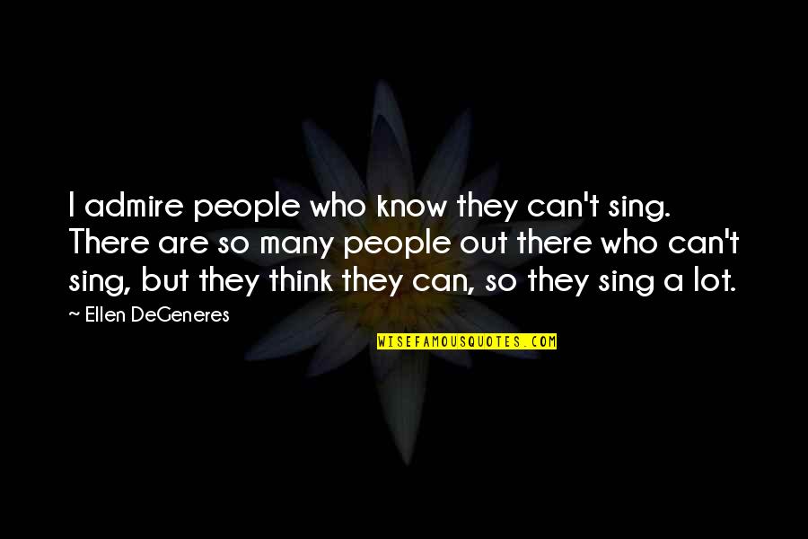 Anti Blasphemy Quotes By Ellen DeGeneres: I admire people who know they can't sing.