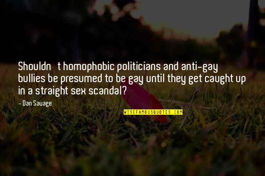 Anti Bullies Quotes By Dan Savage: Shouldn't homophobic politicians and anti-gay bullies be presumed