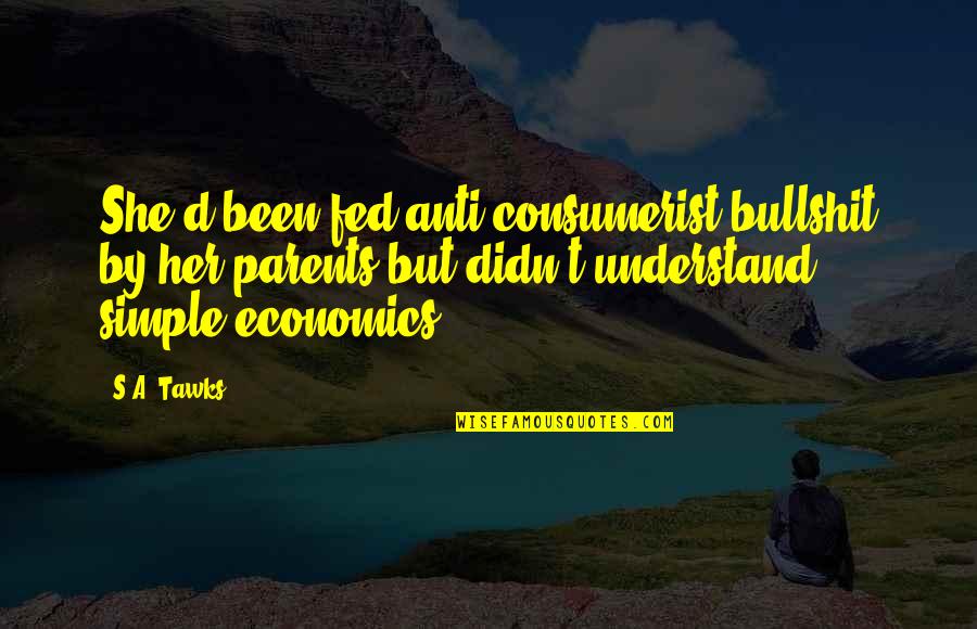 Anti Bullshit Quotes By S.A. Tawks: She'd been fed anti-consumerist bullshit by her parents Anti Bullshit Quotes By S.A. Tawks: She'd been fed anti-consumerist bullshit by her parents