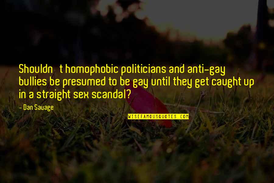 Anti Bully Quotes By Dan Savage: Shouldn't homophobic politicians and anti-gay bullies be presumed