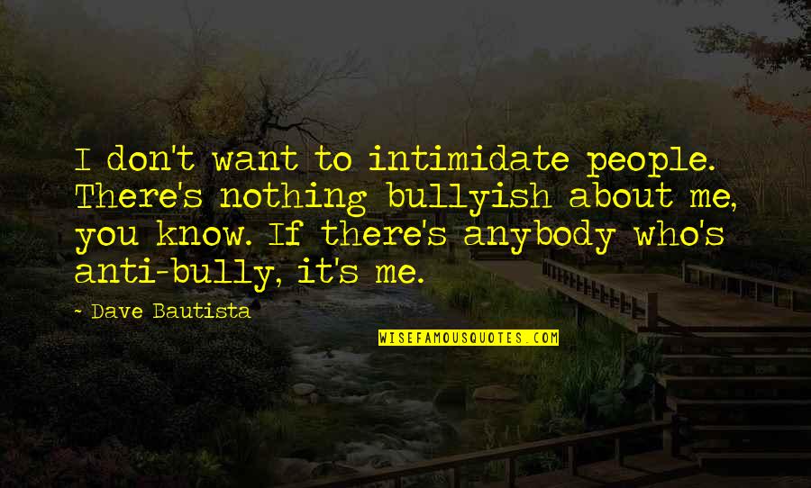 Anti Bully Quotes By Dave Bautista: I don't want to intimidate people. There's nothing Anti Bully Quotes By Dave Bautista: I don't want to intimidate people. There's nothing