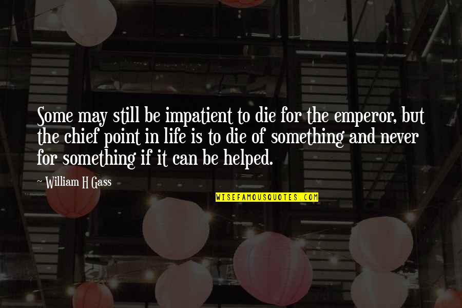 Anti Bully Quotes By William H Gass: Some may still be impatient to die for