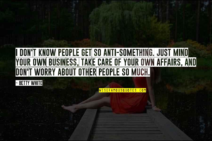 Anti Business Quotes By Betty White: I don't know people get so anti-something. Just
