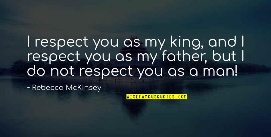 Anti Business Quotes By Rebecca McKinsey: I respect you as my king, and I