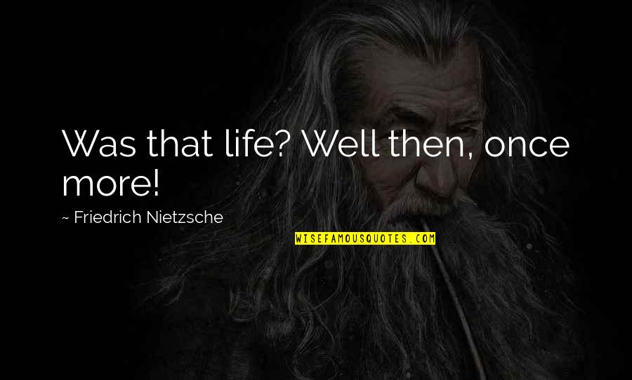 Anti Capitaliste Quotes By Friedrich Nietzsche: Was that life? Well then, once more!