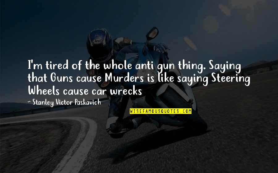 Anti Car Quotes By Stanley Victor Paskavich: I'm tired of the whole anti gun thing.