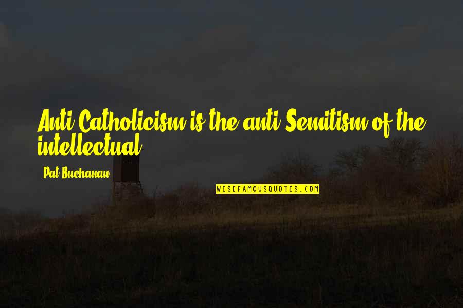 Anti-catholicism Quotes By Pat Buchanan: Anti-Catholicism is the anti-Semitism of the intellectual.